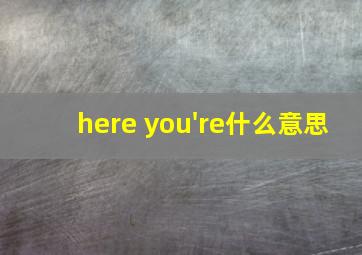 here you're什么意思